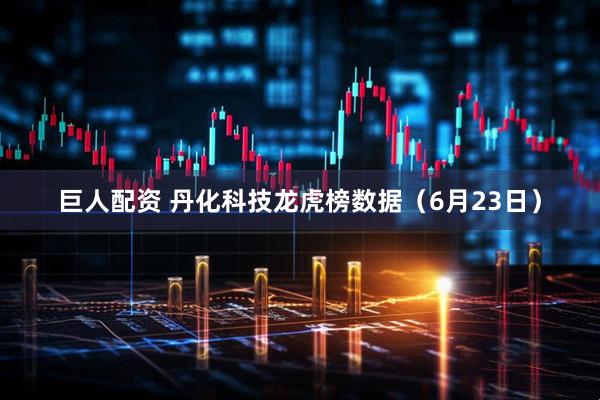 巨人配资 丹化科技龙虎榜数据（6月23日）