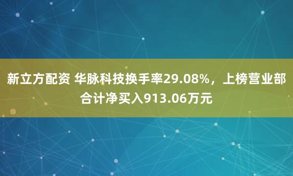 新立方配资 华脉科技换手率29.08%，上榜营业部合计净买入913.06万元